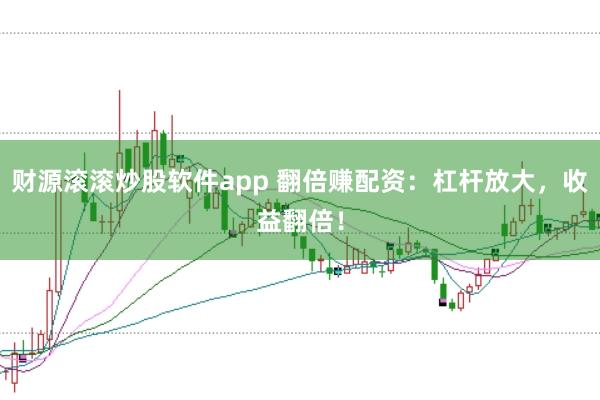 财源滚滚炒股软件app 翻倍赚配资：杠杆放大，收益翻倍！