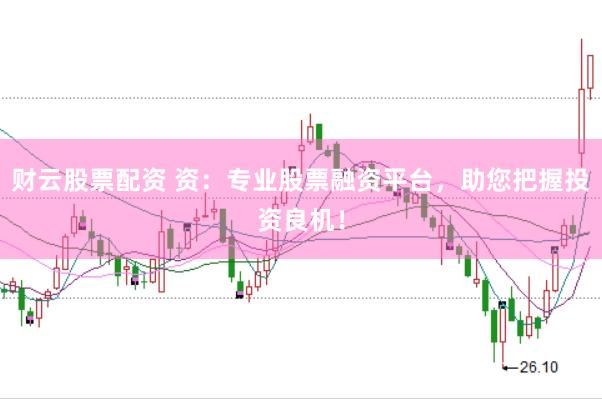 财云股票配资 资：专业股票融资平台，助您把握投资良机！