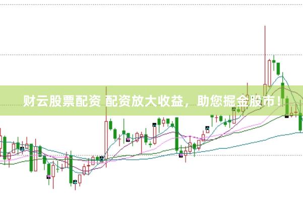 财云股票配资 配资放大收益，助您掘金股市！