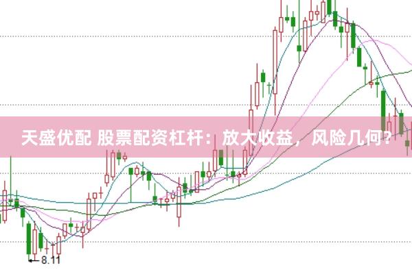 天盛优配 股票配资杠杆：放大收益，风险几何？