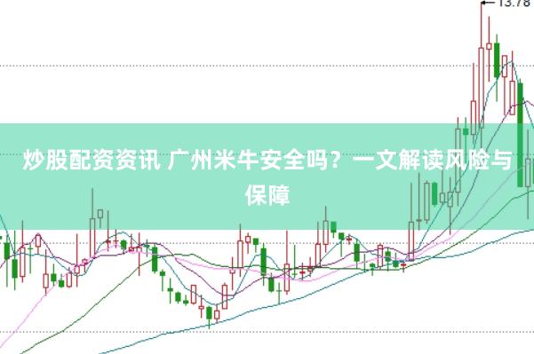 炒股配资资讯 广州米牛安全吗？一文解读风险与保障