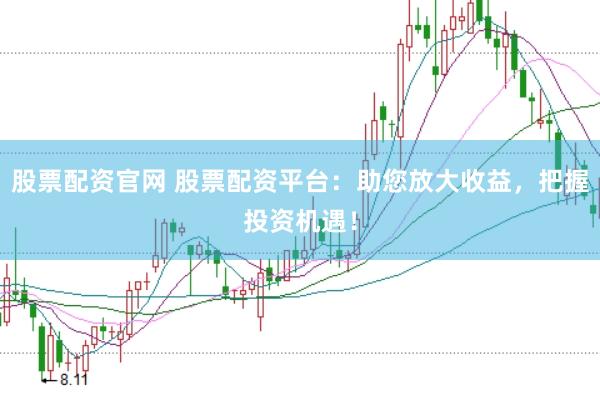 股票配资官网 股票配资平台：助您放大收益，把握投资机遇！