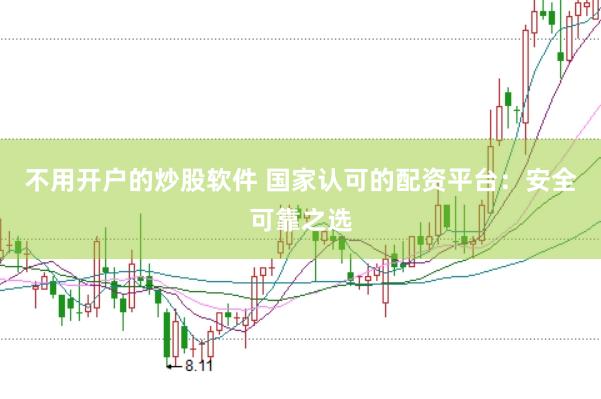不用开户的炒股软件 国家认可的配资平台：安全可靠之选