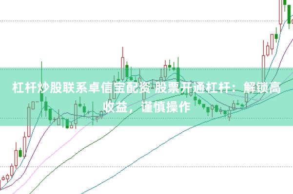 杠杆炒股联系卓信宝配资 股票开通杠杆：解锁高收益，谨慎操作