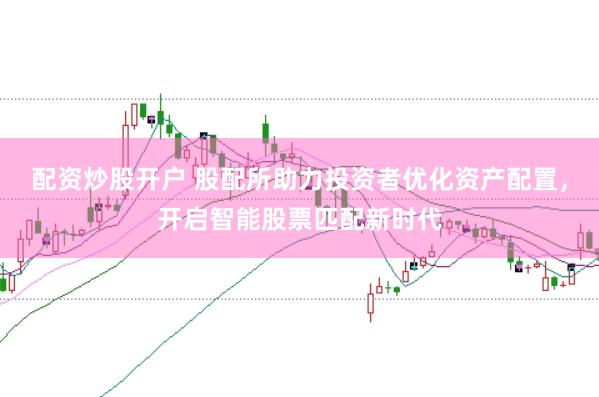 配资炒股开户 股配所助力投资者优化资产配置，开启智能股票匹配新时代