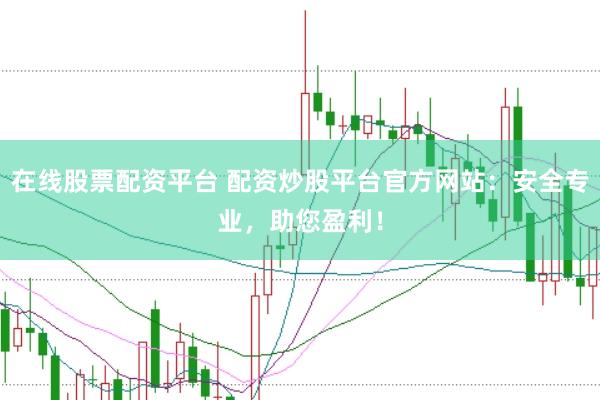 在线股票配资平台 配资炒股平台官方网站：安全专业，助您盈利！