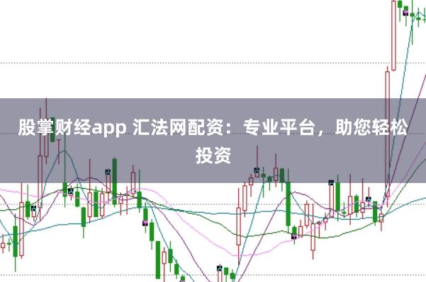 股掌财经app 汇法网配资：专业平台，助您轻松投资