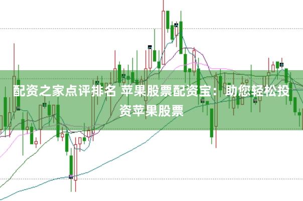 配资之家点评排名 苹果股票配资宝：助您轻松投资苹果股票