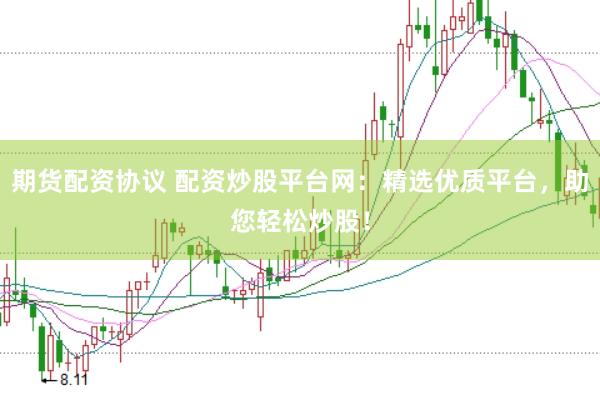 期货配资协议 配资炒股平台网：精选优质平台，助您轻松炒股！