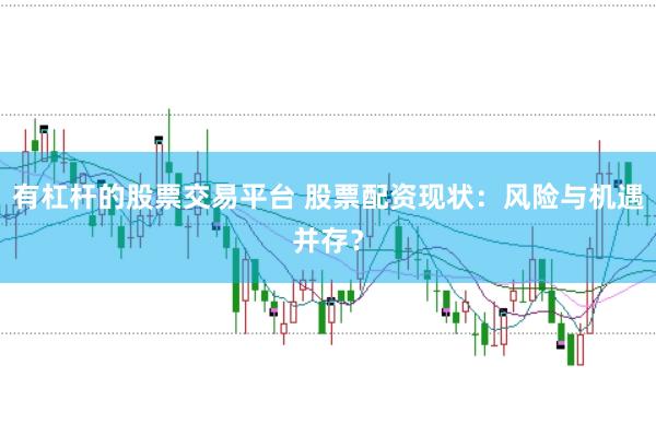 有杠杆的股票交易平台 股票配资现状：风险与机遇并存？