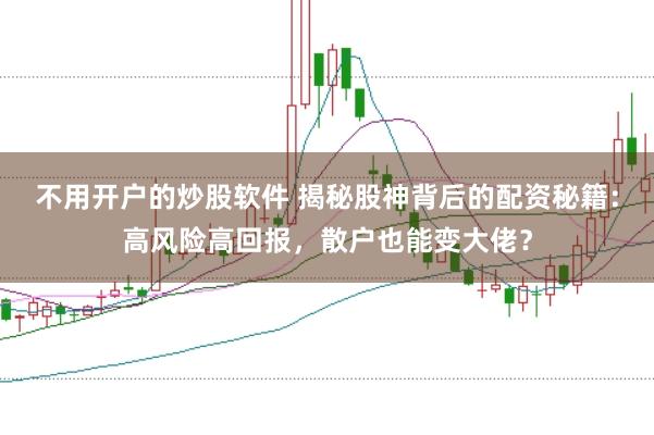 不用开户的炒股软件 揭秘股神背后的配资秘籍：高风险高回报，散户也能变大佬？