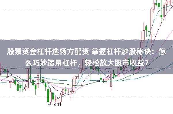 股票资金杠杆选杨方配资 掌握杠杆炒股秘诀：怎么巧妙运用杠杆，轻松放大股市收益？