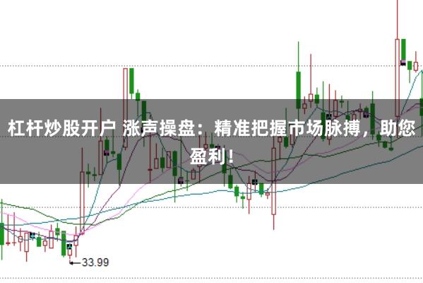 杠杆炒股开户 涨声操盘：精准把握市场脉搏，助您盈利！