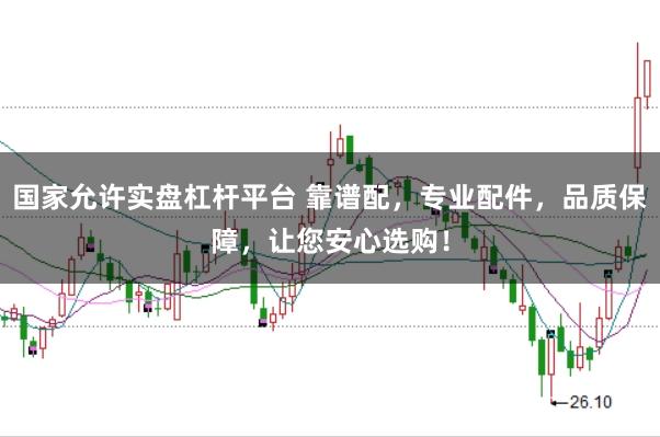 国家允许实盘杠杆平台 靠谱配，专业配件，品质保障，让您安心选购！