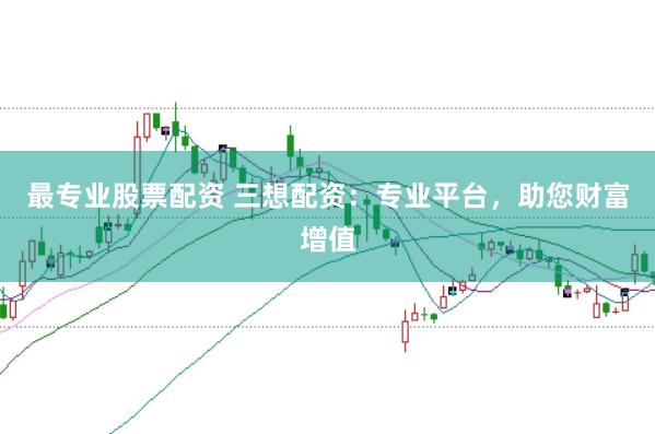 最专业股票配资 三想配资：专业平台，助您财富增值