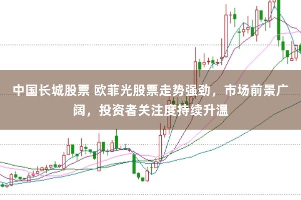 中国长城股票 欧菲光股票走势强劲，市场前景广阔，投资者关注度持续升温