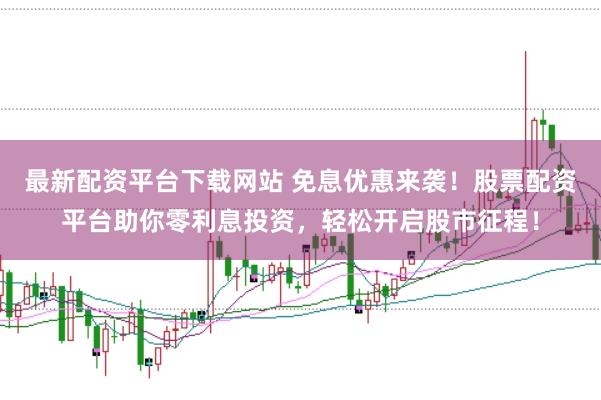 最新配资平台下载网站 免息优惠来袭！股票配资平台助你零利息投资，轻松开启股市征程！