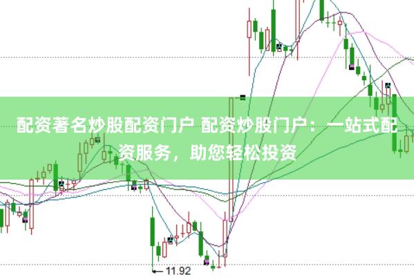 配资著名炒股配资门户 配资炒股门户：一站式配资服务，助您轻松投资