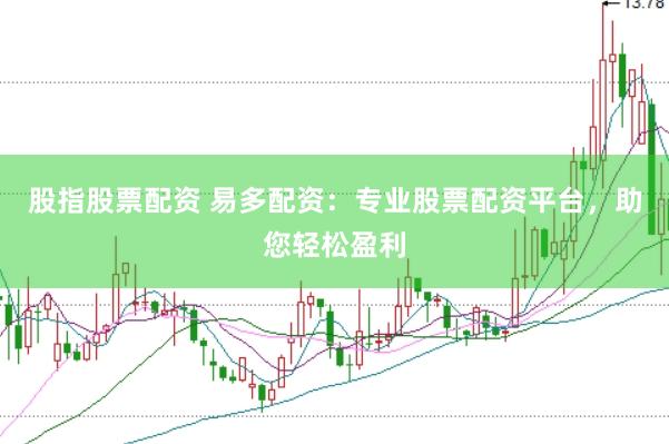 股指股票配资 易多配资：专业股票配资平台，助您轻松盈利