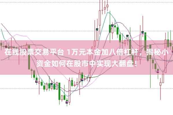在线股票交易平台 1万元本金加八倍杠杆，揭秘小资金如何在股市中实现大翻盘！