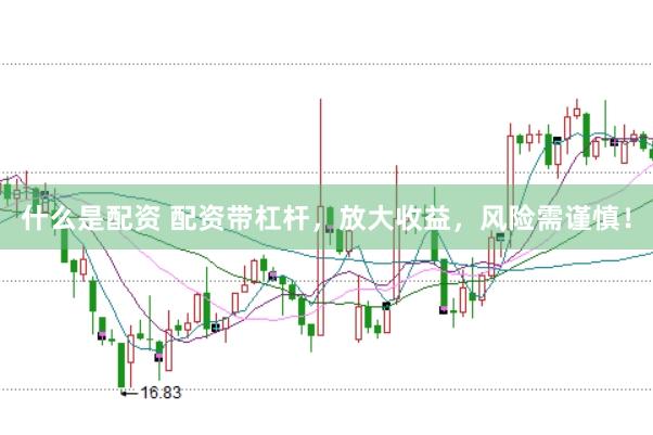 什么是配资 配资带杠杆，放大收益，风险需谨慎！