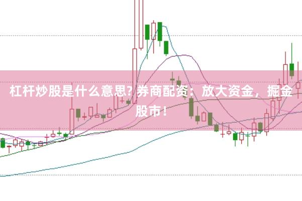 杠杆炒股是什么意思? 券商配资：放大资金，掘金股市！