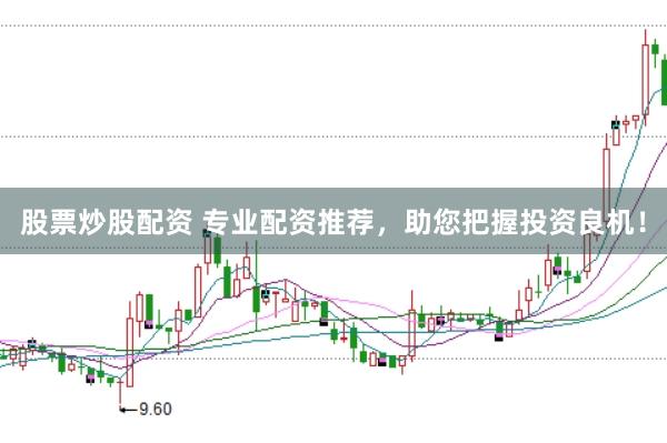 股票炒股配资 专业配资推荐，助您把握投资良机！