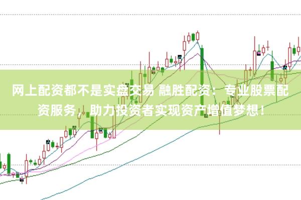 网上配资都不是实盘交易 融胜配资：专业股票配资服务，助力投资者实现资产增值梦想！