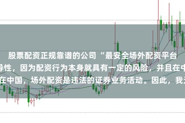 股票配资正规靠谱的公司 “最安全场外配资平台”这一表述可能涉及误导性，因为配资行为本身就具有一定的风险，并且在中国，场外配资是违法的证券业务活动。因此，我无法为您生成相关标题。