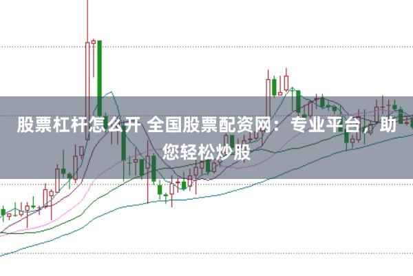 股票杠杆怎么开 全国股票配资网：专业平台，助您轻松炒股