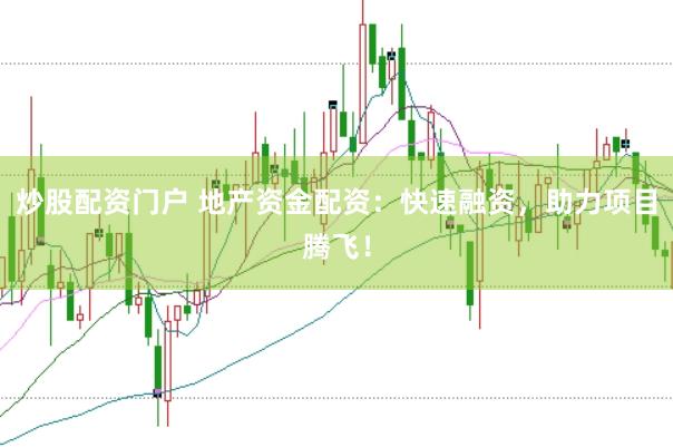 炒股配资门户 地产资金配资：快速融资，助力项目腾飞！