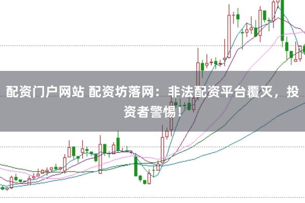 配资门户网站 配资坊落网：非法配资平台覆灭，投资者警惕！