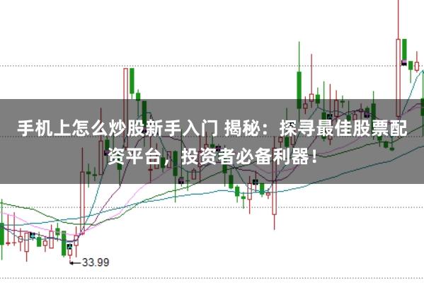 手机上怎么炒股新手入门 揭秘：探寻最佳股票配资平台，投资者必备利器！