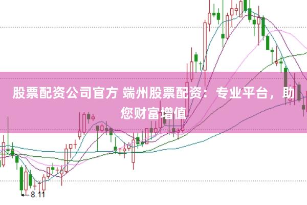 股票配资公司官方 端州股票配资：专业平台，助您财富增值