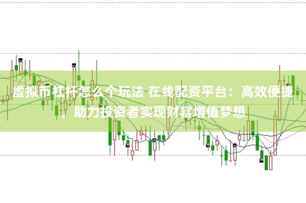 虚拟币杠杆怎么个玩法 在线配资平台：高效便捷，助力投资者实现财富增值梦想