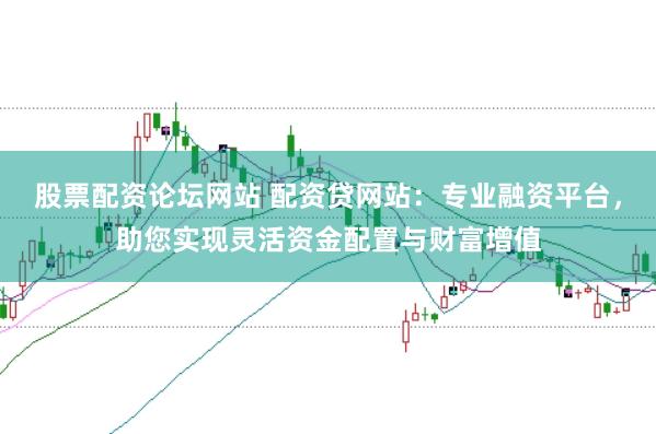 股票配资论坛网站 配资贷网站：专业融资平台，助您实现灵活资金配置与财富增值
