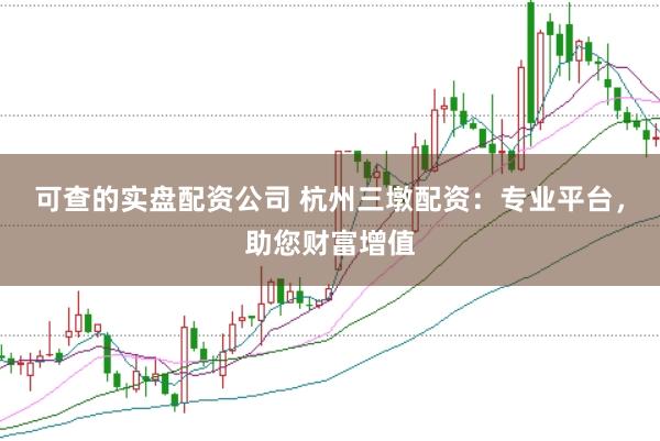 可查的实盘配资公司 杭州三墩配资：专业平台，助您财富增值