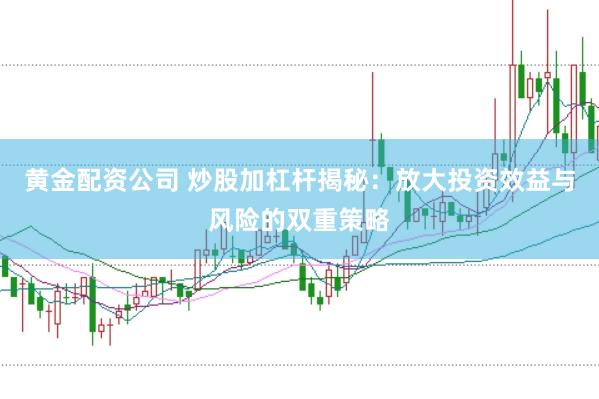黄金配资公司 炒股加杠杆揭秘：放大投资效益与风险的双重策略