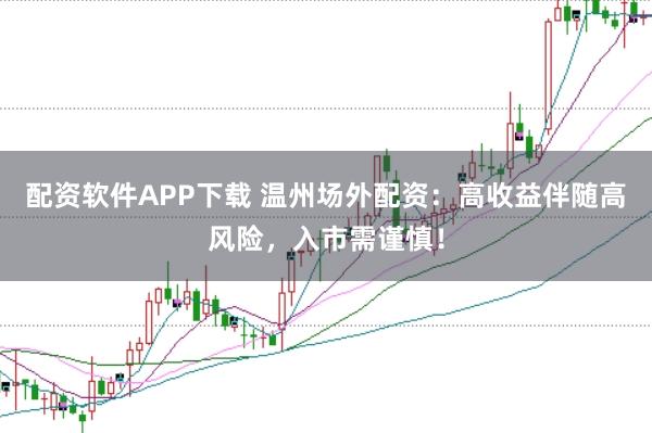 配资软件APP下载 温州场外配资：高收益伴随高风险，入市需谨慎！
