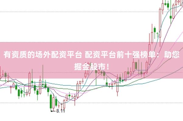 有资质的场外配资平台 配资平台前十强榜单：助您掘金股市！