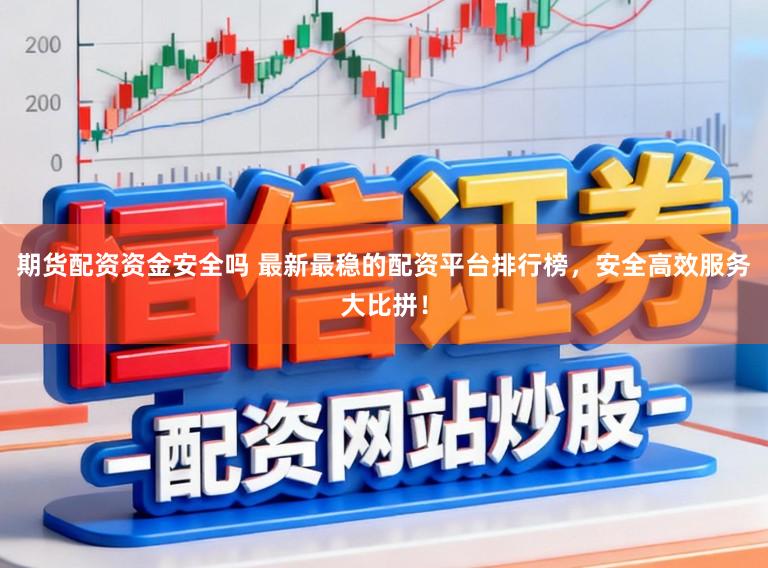 期货配资资金安全吗 最新最稳的配资平台排行榜，安全高效服务大比拼！