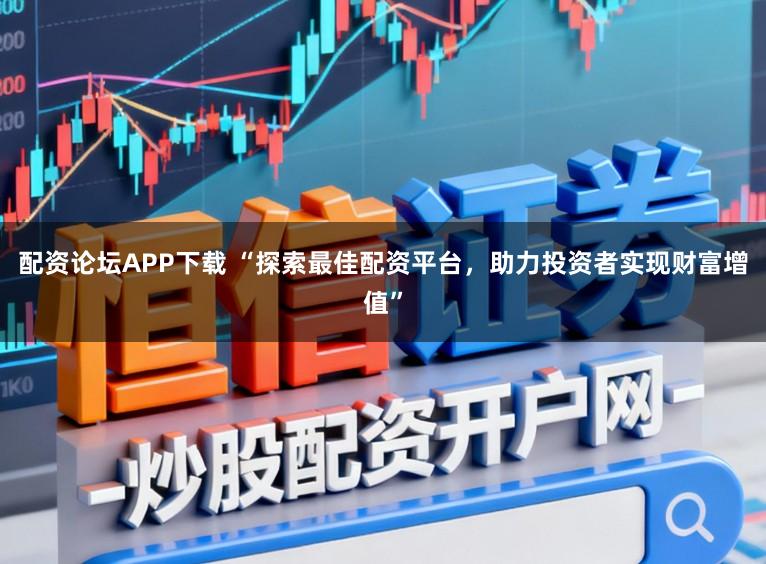配资论坛APP下载 “探索最佳配资平台，助力投资者实现财富增值”