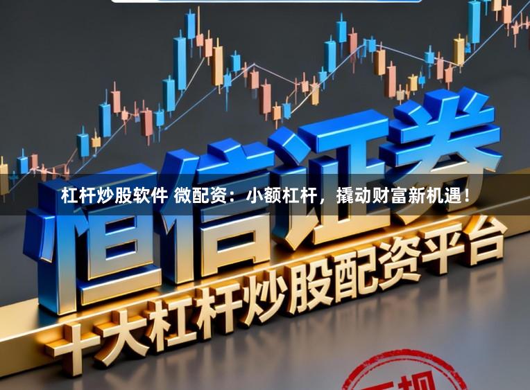 杠杆炒股软件 微配资：小额杠杆，撬动财富新机遇！
