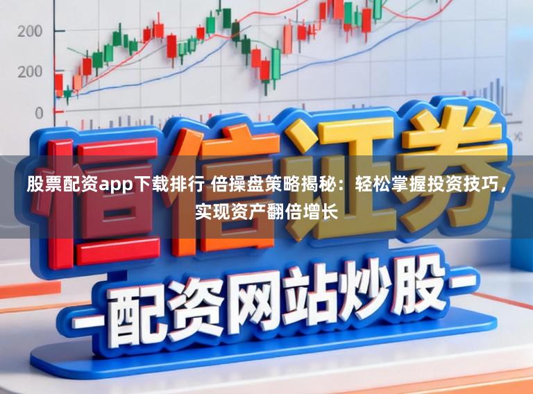 股票配资app下载排行 倍操盘策略揭秘：轻松掌握投资技巧，实现资产翻倍增长