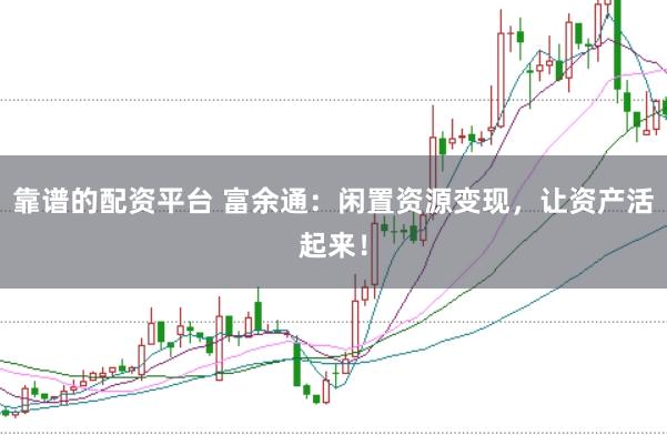 靠谱的配资平台 富余通：闲置资源变现，让资产活起来！