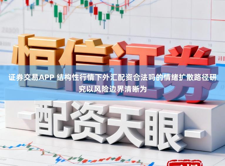 证券交易APP 结构性行情下外汇配资合法吗的情绪扩散路径研究以风险边界清晰为