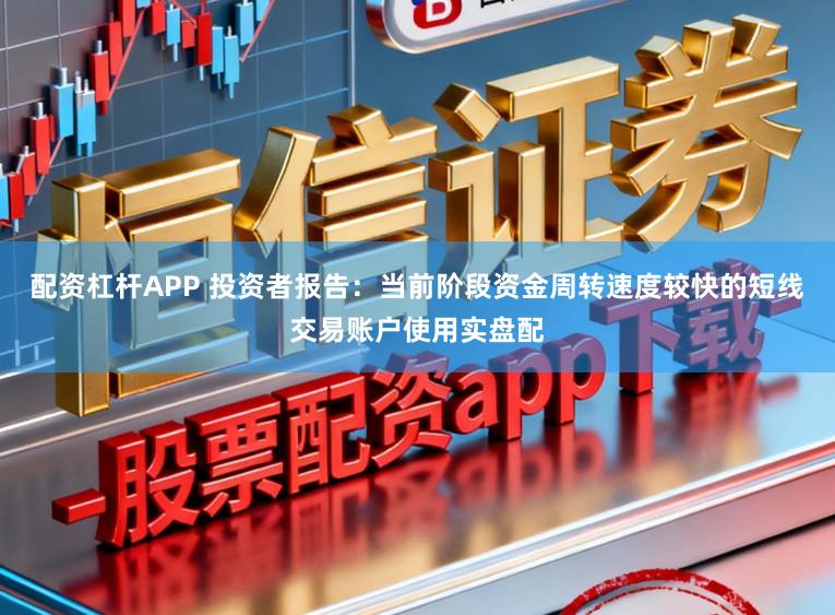 配资杠杆APP 投资者报告：当前阶段资金周转速度较快的短线交易账户使用实盘配