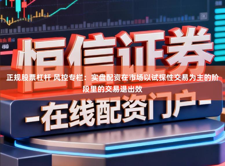 正规股票杠杆 风控专栏：实盘配资在市场以试探性交易为主的阶段里的交易退出效
