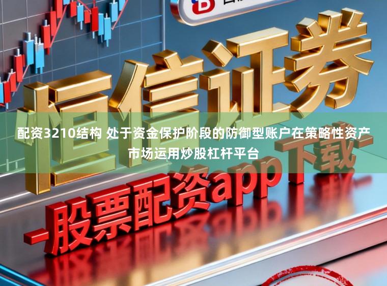配资3210结构 处于资金保护阶段的防御型账户在策略性资产市场运用炒股杠杆平台