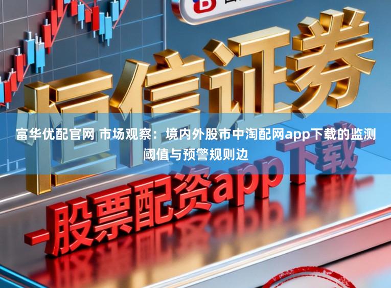 富华优配官网 市场观察：境内外股市中淘配网app下载的监测阈值与预警规则边